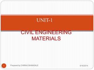 1
CIVIL ENGINEERING
MATERIALS
UNIT-1
6/16/2014Prepared by CHIRAG BHANGALE
 
