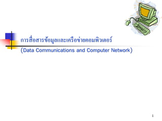 1
การสื่อสารข้อมูลและเครือข่ายคอมพิวเตอร์
(Data Communications and Computer Network)
 