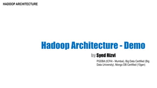 HADOOP ARCHITECTURE
by Syed Rizvi
PGDBA (ICFAI - Mumbai), Big Data Certified (Big Data University),
Mongo DB Certified (10gen)
Hadoop Architecture - Demo
 