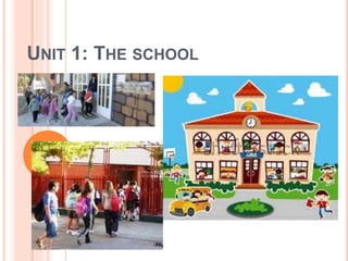 UNIT 1: THE SCHOOL 
 