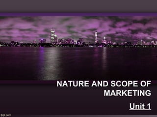 NATURE AND SCOPE OF 
MARKETING 
Unit 1 
 