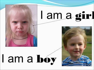 I am a girl 
I am a boy 
 
