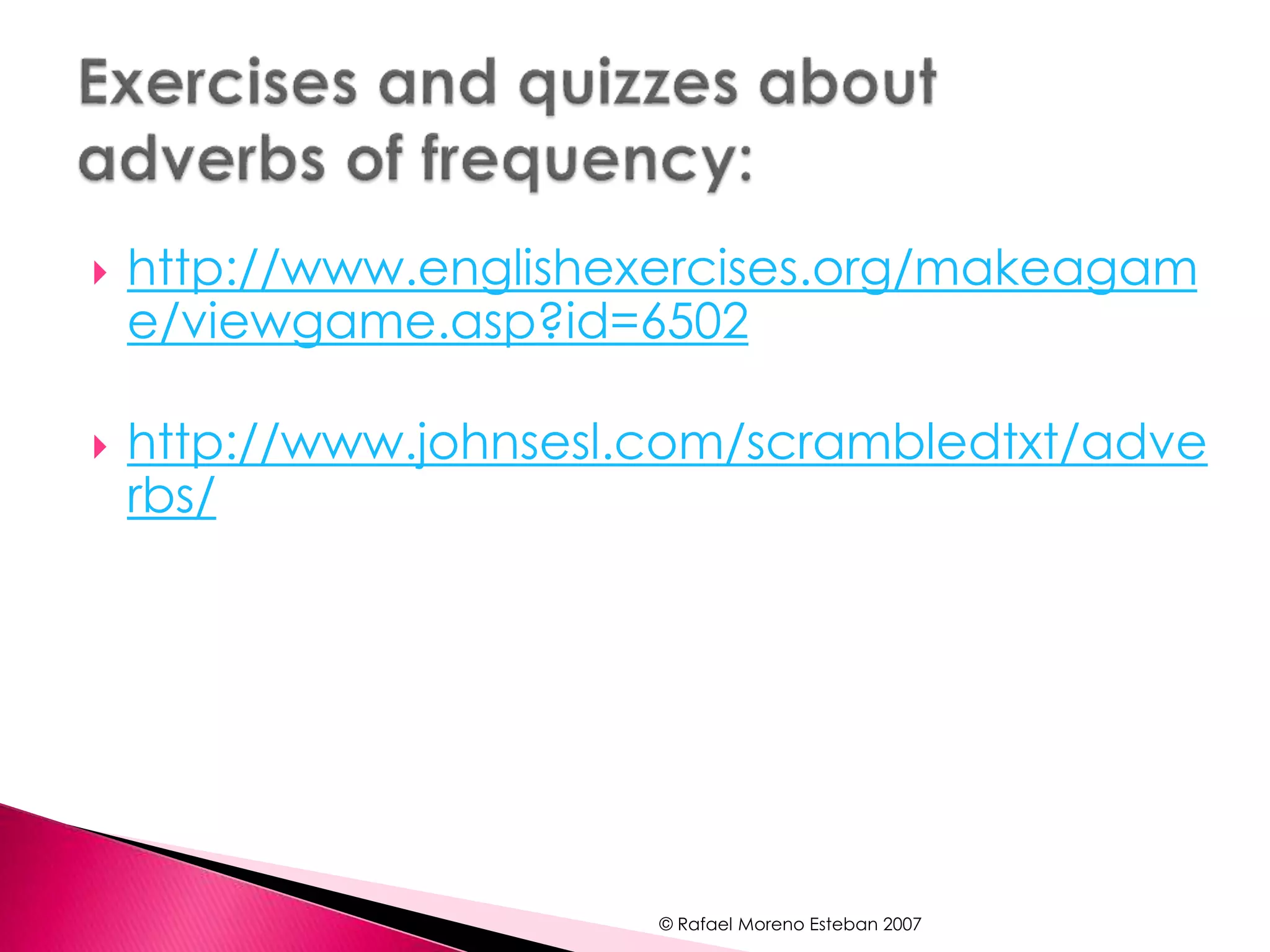  http://www.englishexercises.org/makeagam 
e/viewgame.asp?id=6502 
 http://www.johnsesl.com/scrambledtxt/adve 
rbs/ 
© Rafael Moreno Esteban 2007 
 