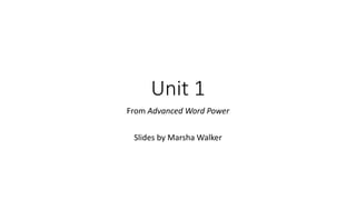 Unit 1 
From Advanced Word Power 
Slides by Marsha Walker 
 