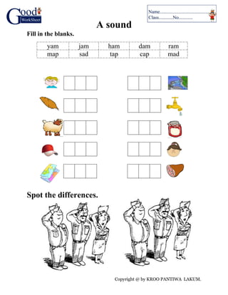 Copyright @ by KROO PANTIWA LAKUM.
A sound
Fill in the blanks.
yam jam ham dam ram
map sad tap cap mad
Spot the differences.
 