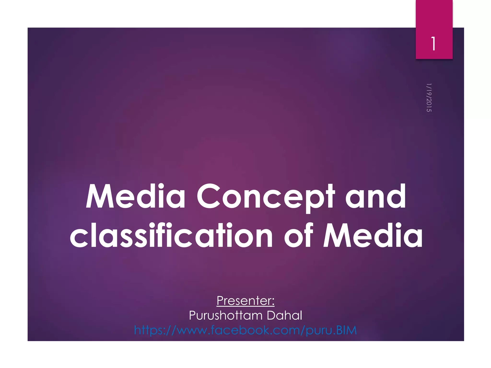 Media Concept and
classification of Media
1
Presenter:
Purushottam Dahal
https://www.facebook.com/puru.BIM
 
