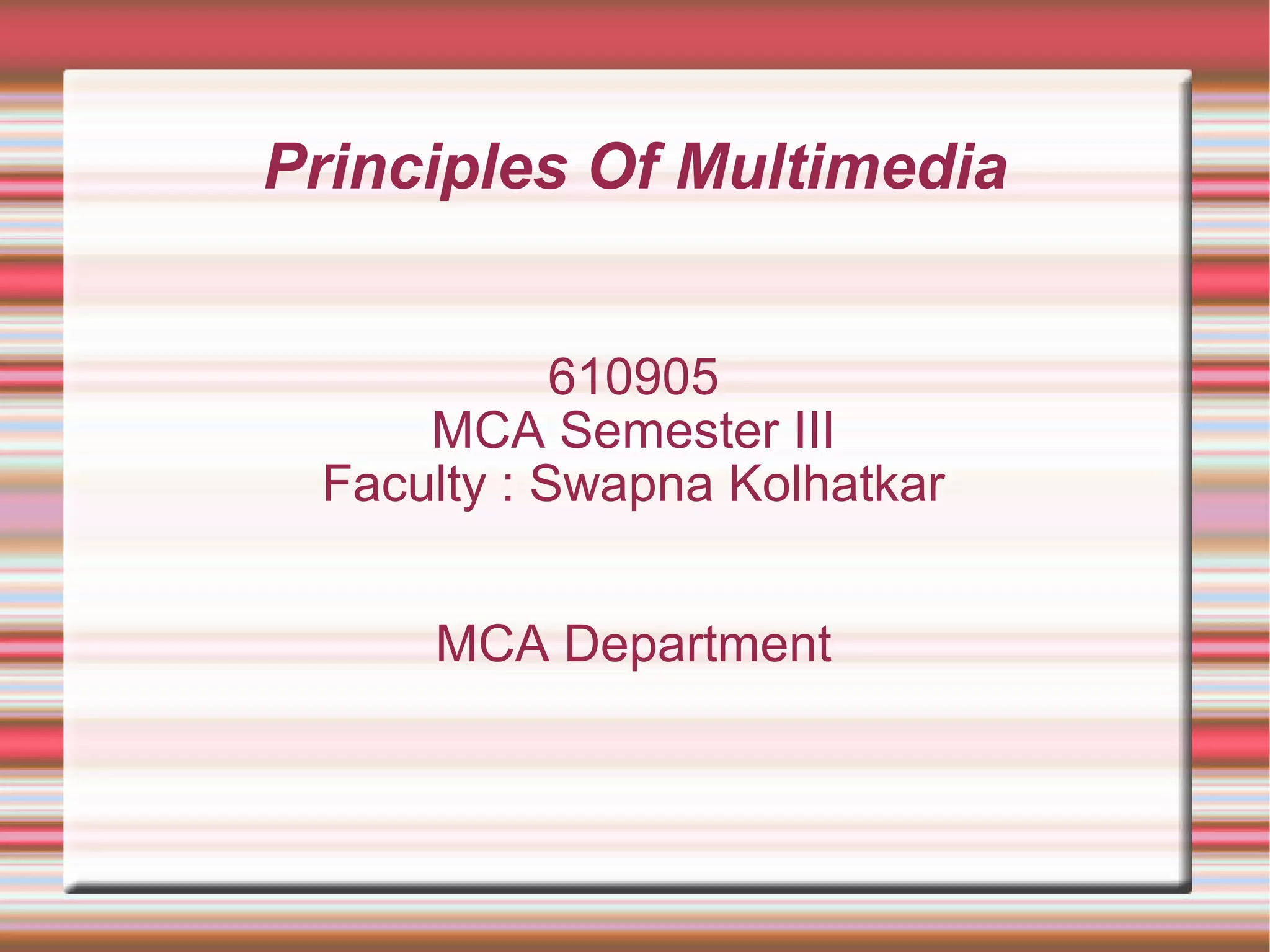 Principles Of Multimedia
610905
MCA Semester III
Faculty : Swapna Kolhatkar
MCA Department
 