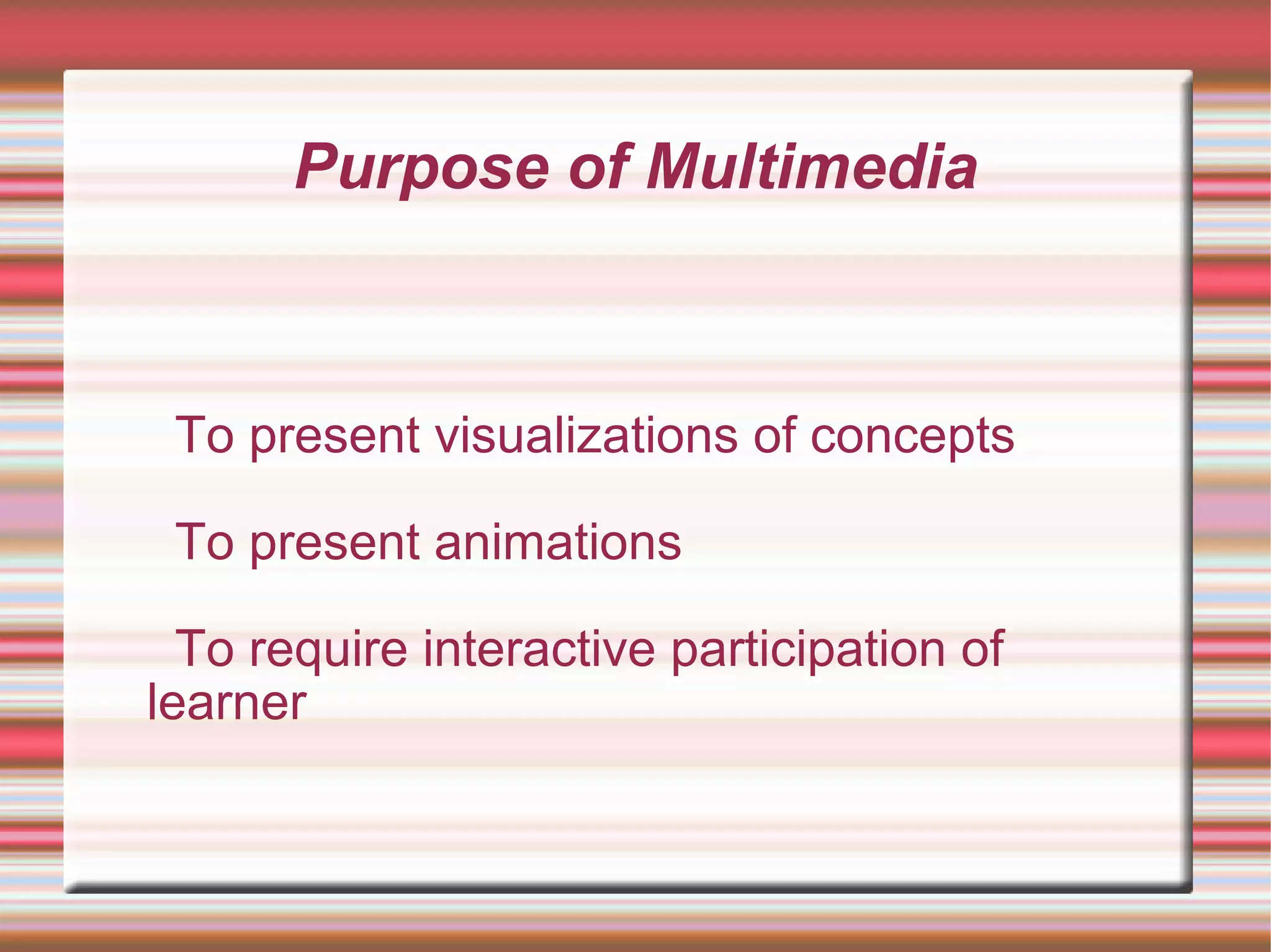 Purpose of Multimedia
To present visualizations of concepts
To present animations
To require interactive participation of
learner
 