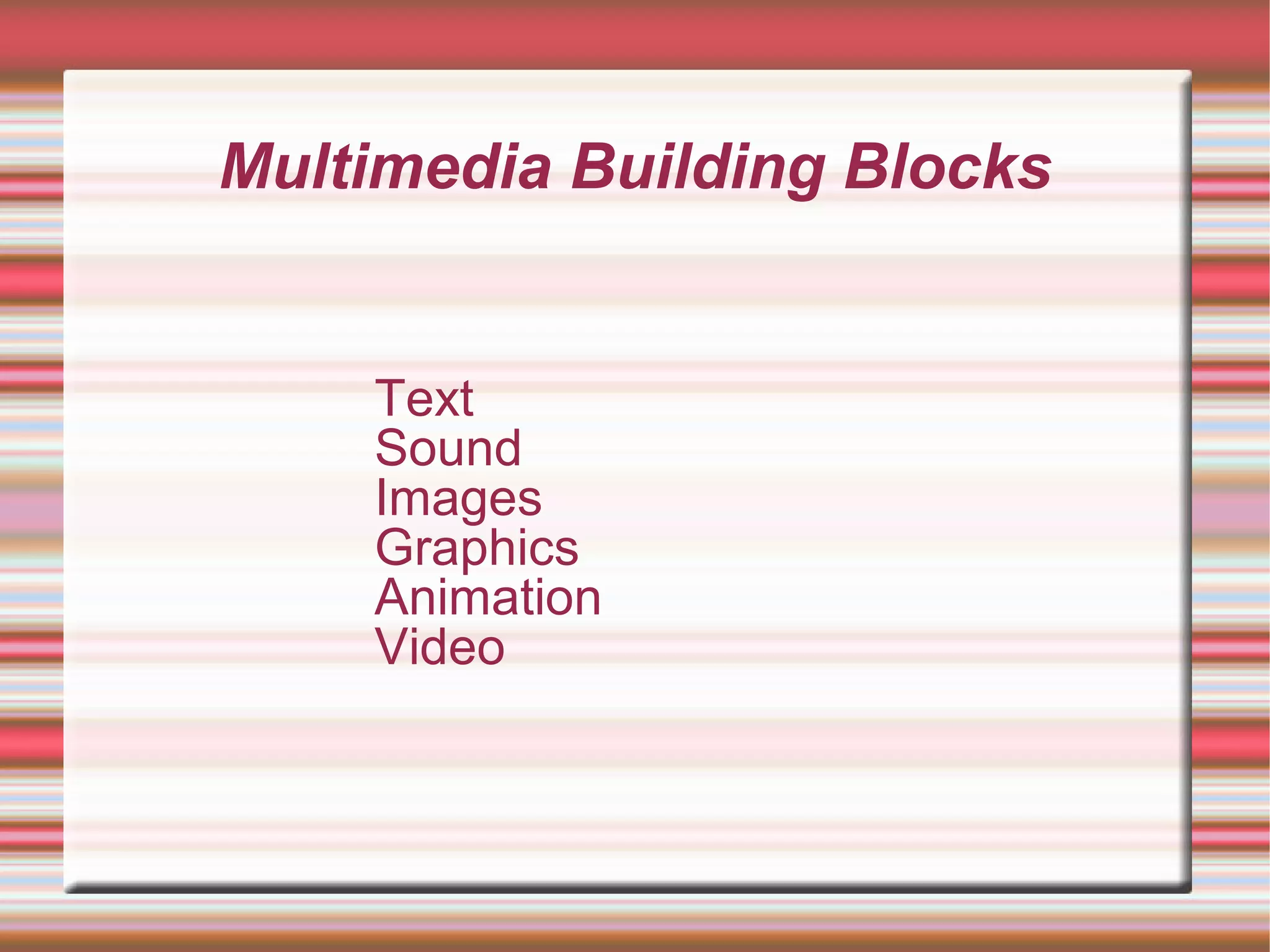 Multimedia Building Blocks
Text
Sound
Images
Graphics
Animation
Video
 