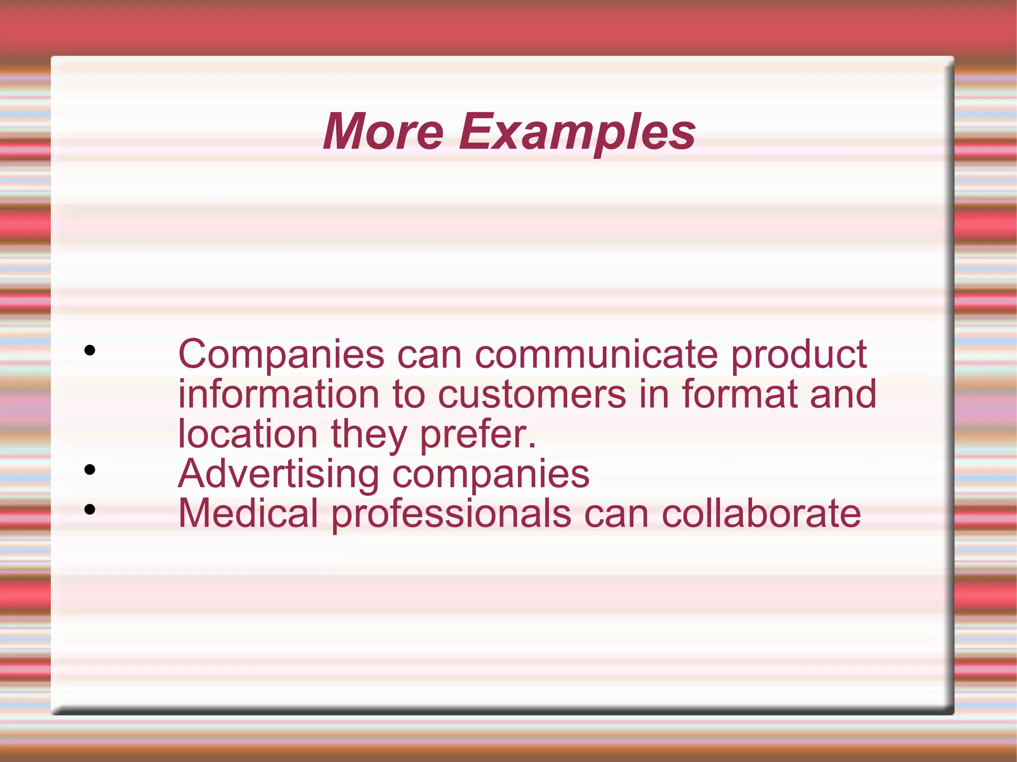More Examples

Companies can communicate product
information to customers in format and
location they prefer.

Advertising companies

Medical professionals can collaborate
 
