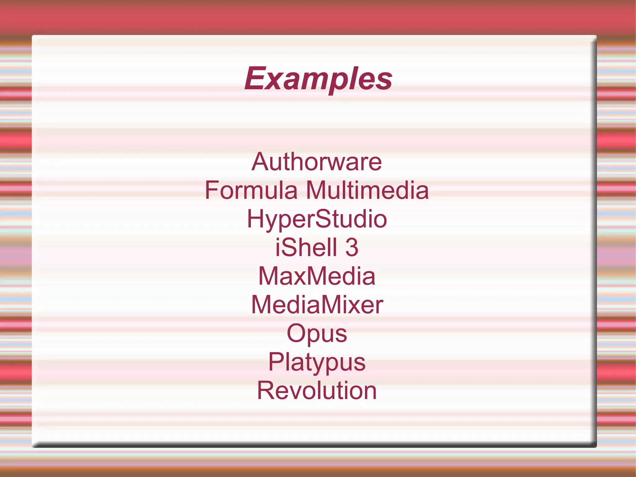 Examples
Authorware
Formula Multimedia
HyperStudio
iShell 3
MaxMedia
MediaMixer
Opus
Platypus
Revolution
 