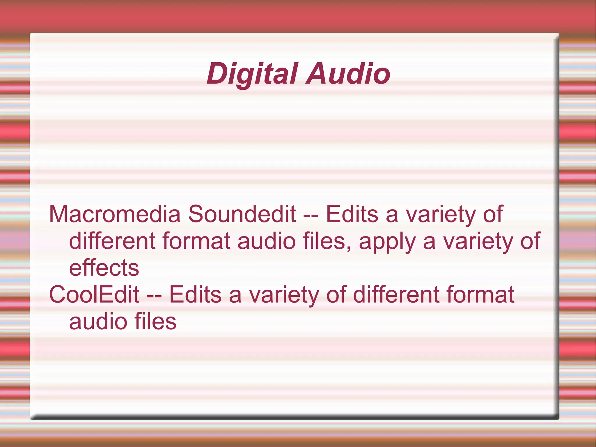 Digital Audio
Macromedia Soundedit -- Edits a variety of
different format audio files, apply a variety of
effects
CoolEdit -- Edits a variety of different format
audio files
 