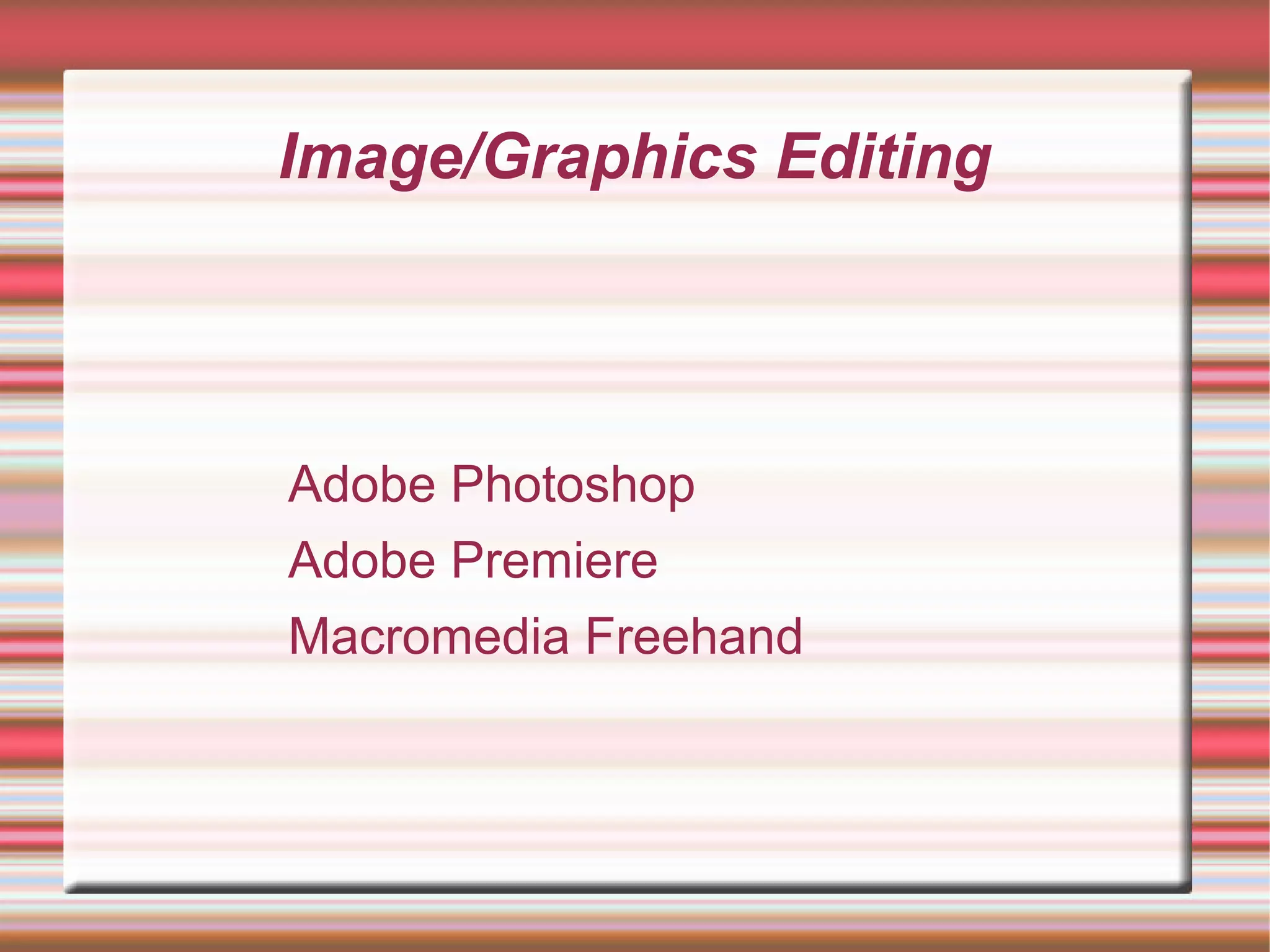 Image/Graphics Editing
Adobe Photoshop
Adobe Premiere
Macromedia Freehand
 