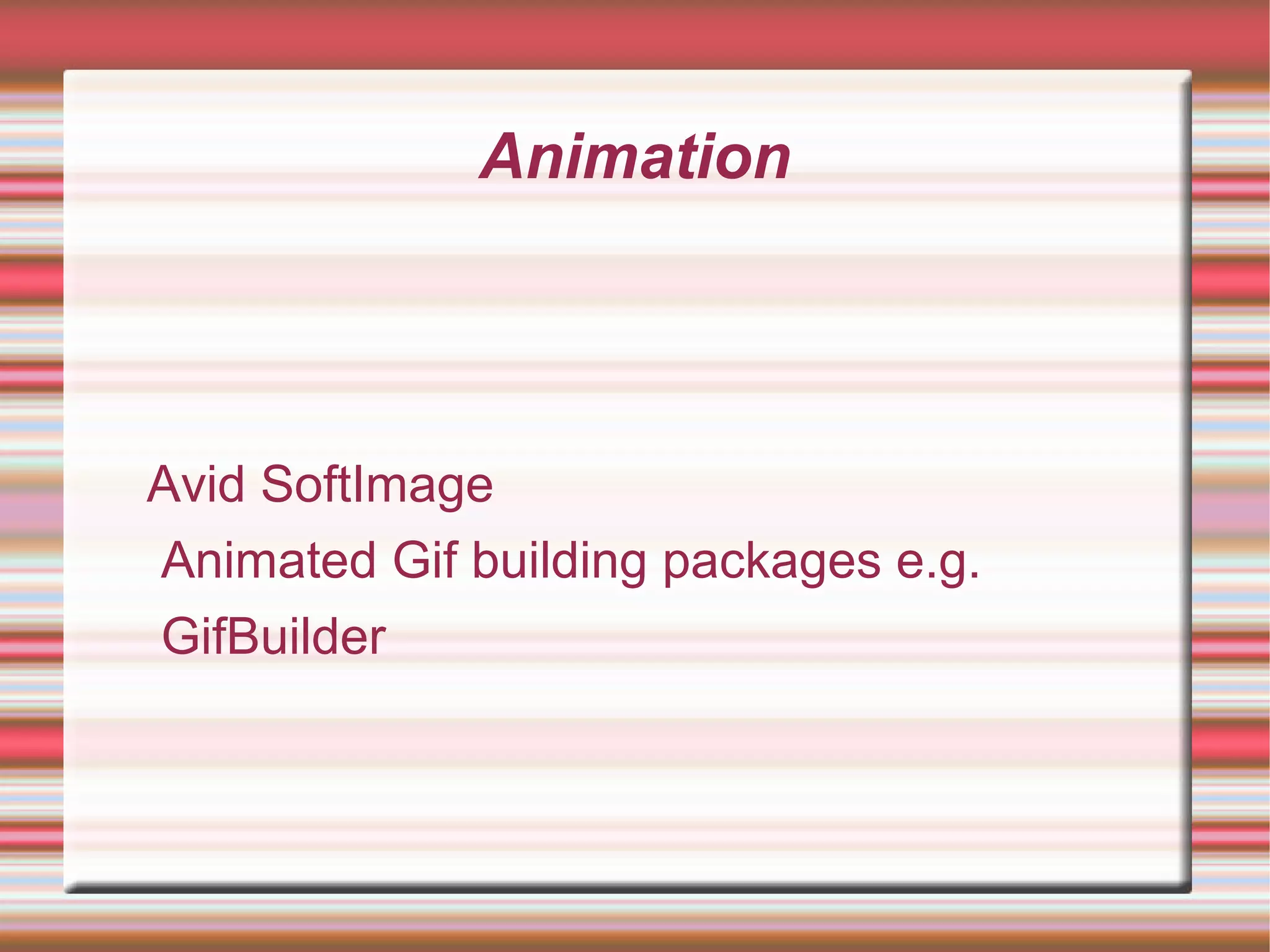 Animation
Avid SoftImage
Animated Gif building packages e.g.
GifBuilder
 