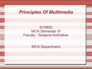 Principles Of Multimedia
610905
MCA Semester III
Faculty : Swapna Kolhatkar
MCA Department
 