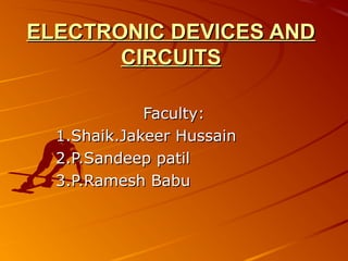 ELECTRONIC DEVICES ANDELECTRONIC DEVICES AND
CIRCUITSCIRCUITS
Faculty:Faculty:
1.Shaik.Jakeer Hussain1.Shaik.Jakeer Hussain
2.P.Sandeep patil2.P.Sandeep patil
3.P.Ramesh Babu3.P.Ramesh Babu
 