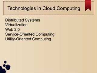 Technologies in Cloud Computing
lDistributed Systems
lVirtualization
lWeb 2.0
lService-Oriented Computing
lUtility-Oriented Computing
 