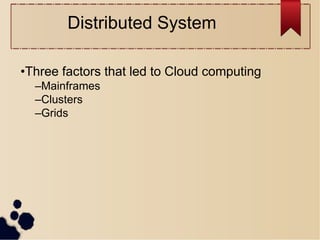 •Three factors that led to Cloud computing
–Mainframes
–Clusters
–Grids
Distributed System
 