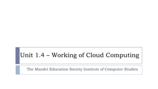 Unit 1.4 – Working of Cloud Computing
The Mandvi Education Society Institute of Computer Studies
 