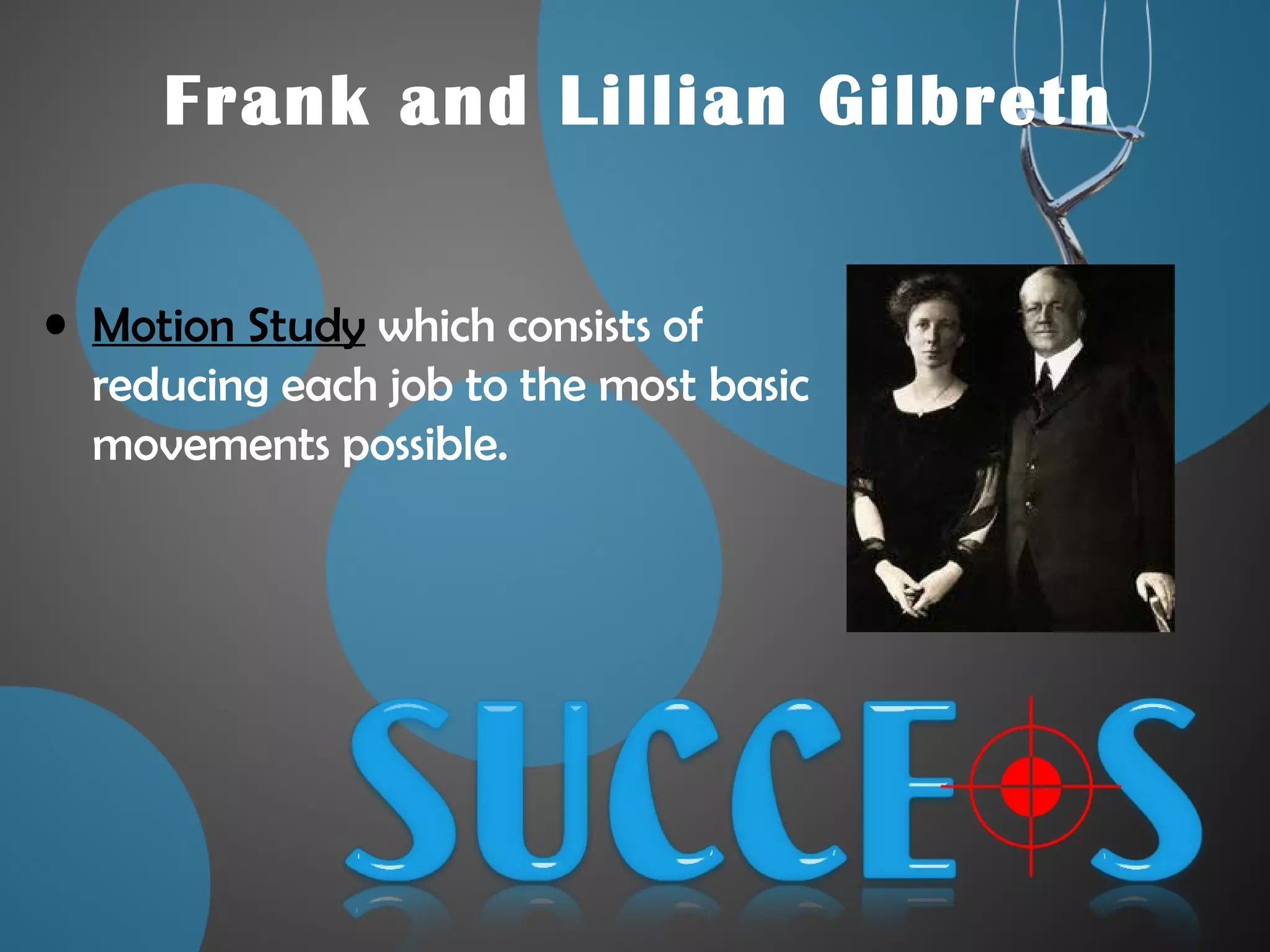 Frank and Lillian Gilbreth
• Motion Study which consists of
reducing each job to the most basic
movements possible.
 