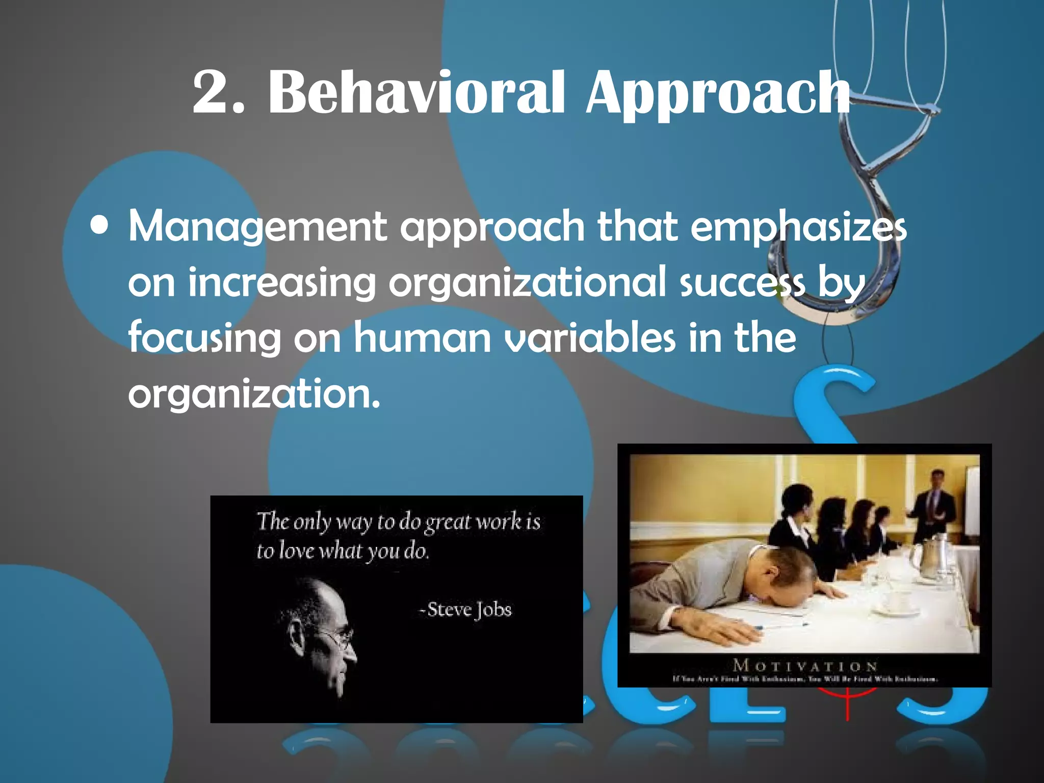 2. Behavioral Approach
• Management approach that emphasizes
on increasing organizational success by
focusing on human variables in the
organization.
 