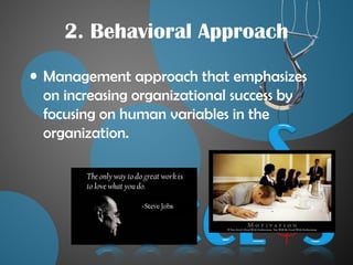 2. Behavioral Approach
• Management approach that emphasizes
on increasing organizational success by
focusing on human variables in the
organization.
 