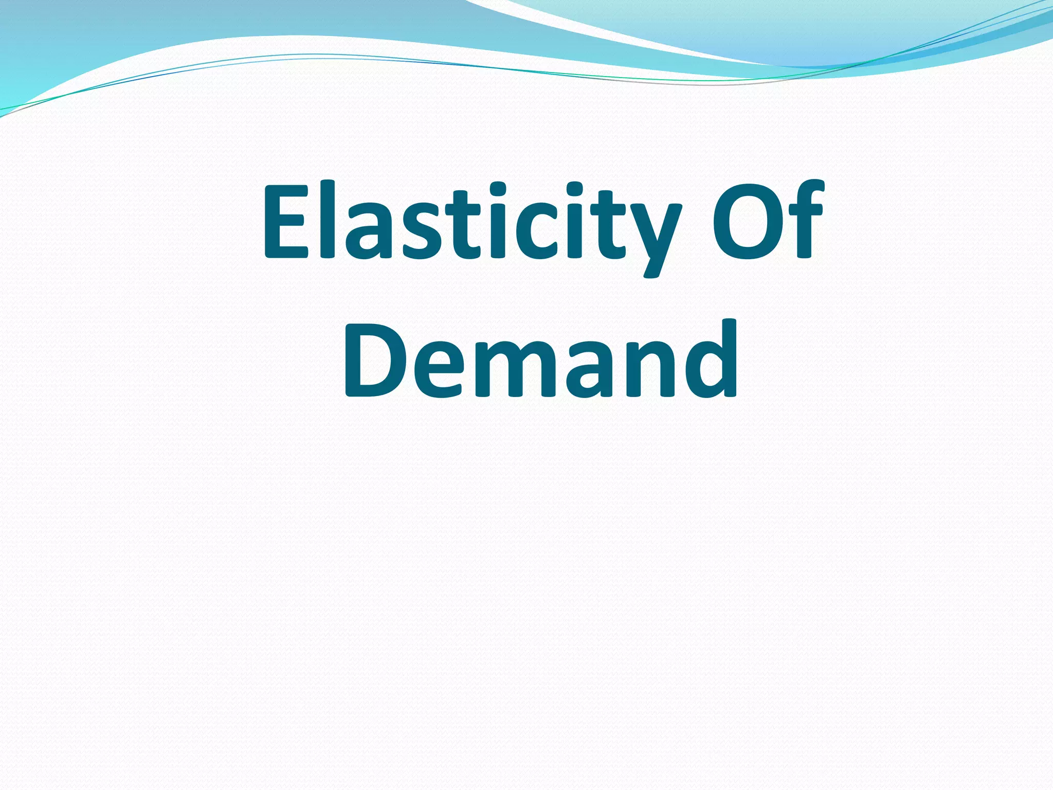 Elasticity Of
Demand
 