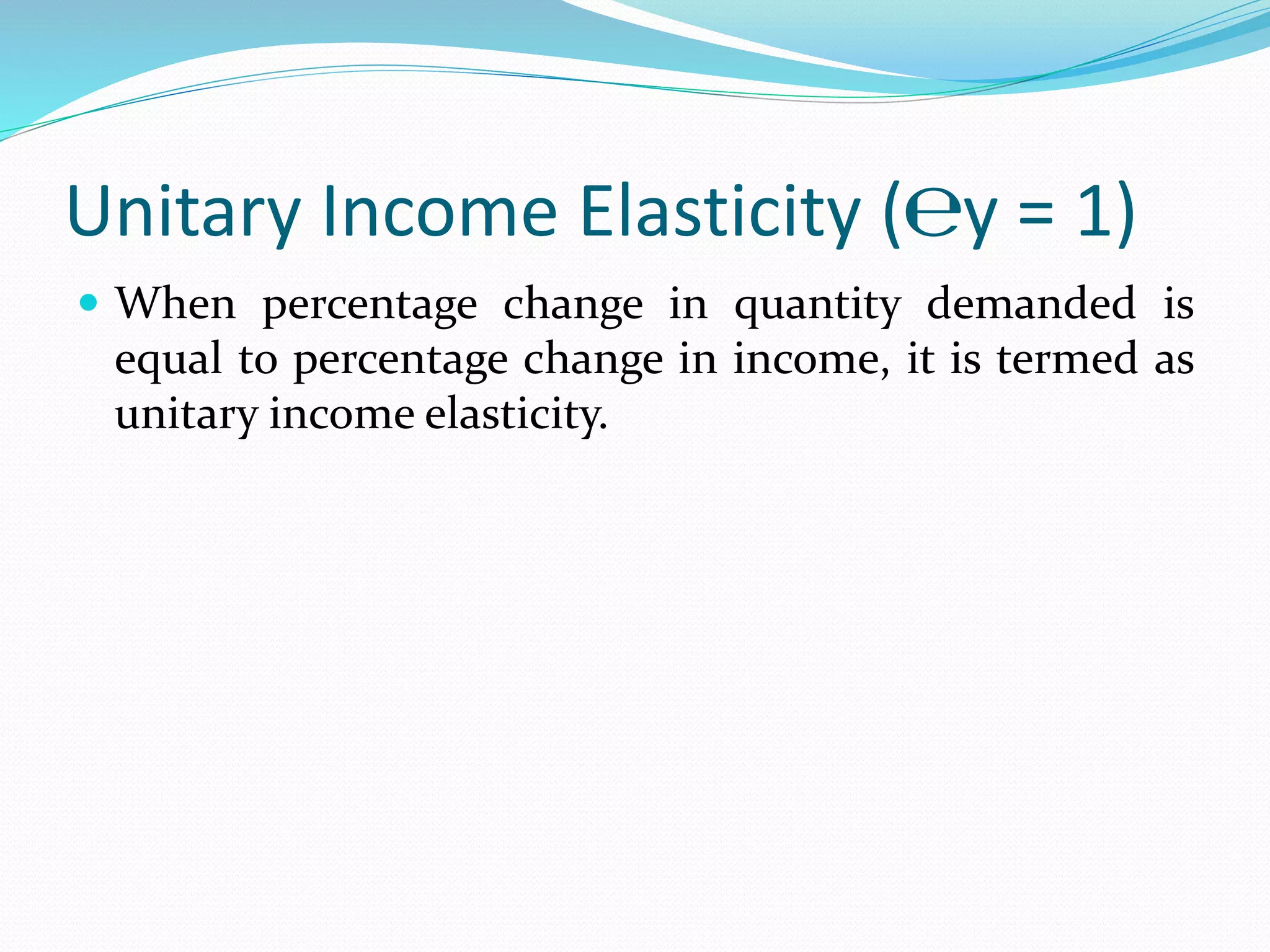 Unitary Income Elasticity (℮y = 1)
 When percentage change in quantity demanded is
equal to percentage change in income, it is termed as
unitary income elasticity.
 