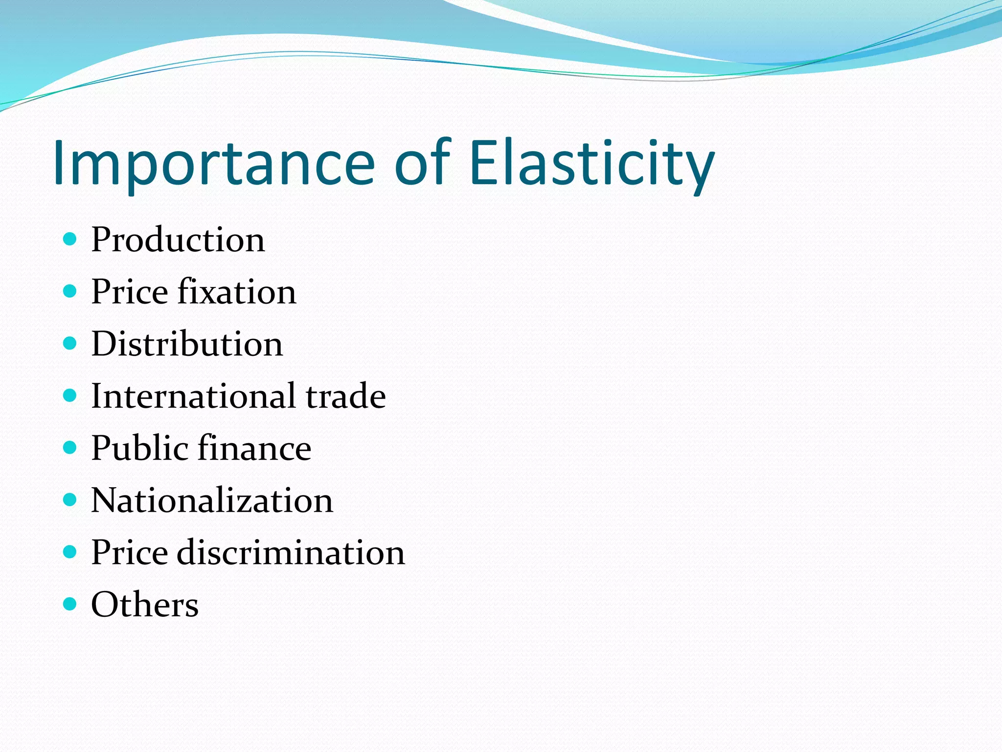 Importance of Elasticity
 Production
 Price fixation
 Distribution
 International trade
 Public finance
 Nationalization
 Price discrimination
 Others
 