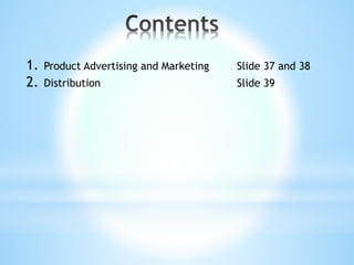 1. Product Advertising and Marketing Slide 37 and 38
2. Distribution Slide 39
 