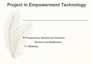 Project in Empowerment Technology
Prepared by: Daniela lou Feliciano
Sheena mae Baldosano
11- Modesty
 