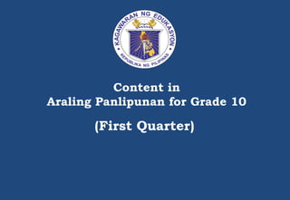 Content in
Araling Panlipunan for Grade 10
(First Quarter)
 