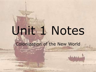 Unit 1 Notes
Colonization of the New World
 