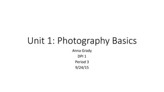 Unit 1: Photography Basics
Anna Grady
DPI 1
Period 3
9/24/15
 