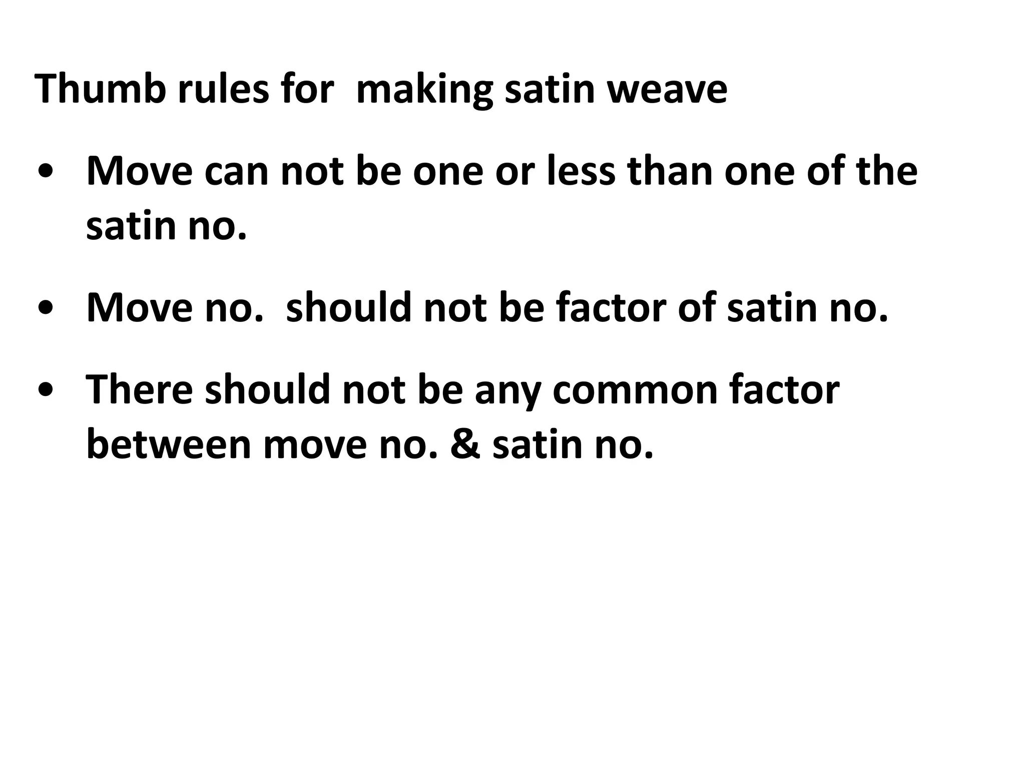 Thumb rules for making satin weave
• Move can not be one or less than one of the
satin no.
• Move no. should not be factor of satin no.
• There should not be any common factor
between move no. & satin no.
 