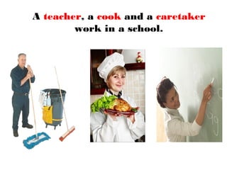 A teacher, a cook and a caretaker
work in a school.
 