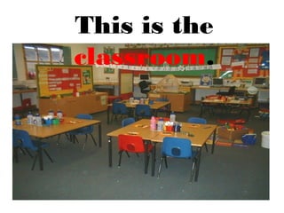 This is the
classroom.
 