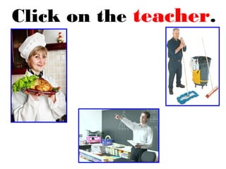 Click on the teacher.
 