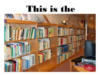 This is the
library.
 