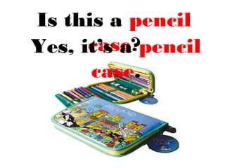 Is this a pencil
case?Yes, it’s a pencil
case.
 