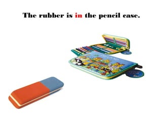 The rubber is in the pencil case.
 