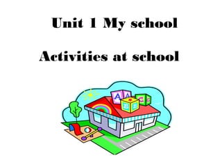 Unit 1 My school
Activities at school
 