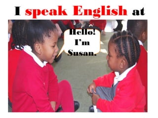 I speak English at
school.Hello!
I’m
Susan.
 
