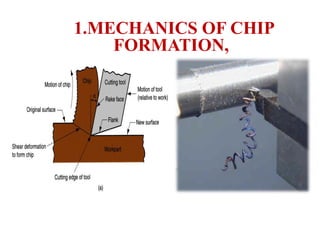1.MECHANICS OF CHIP
FORMATION,material to form a chip As chip is removed, new surface is exposed
(a) A cross sectional view of the machining process, (b) tool with‑
negative rake angle; compare with positive rake angle in (a).
 