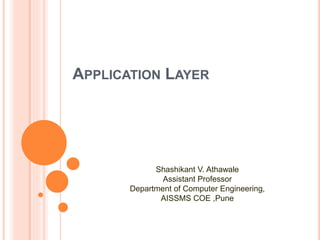 APPLICATION LAYER
Shashikant V. Athawale
Assistant Professor
Department of Computer Engineering,
AISSMS COE ,Pune
 