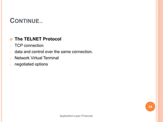 CONTINUE..
 The TELNET Protocol
o TCP connection
o data and control over the same connection.
o Network Virtual Terminal
o negotiated options
24
Application-Layer Protocols
 