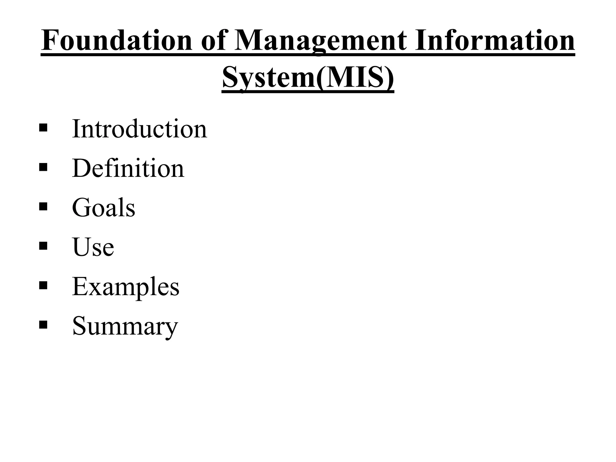 Foundation of Management Information
System(MIS)
 Introduction
 Definition
 Goals
 Use
 Examples
 Summary
 