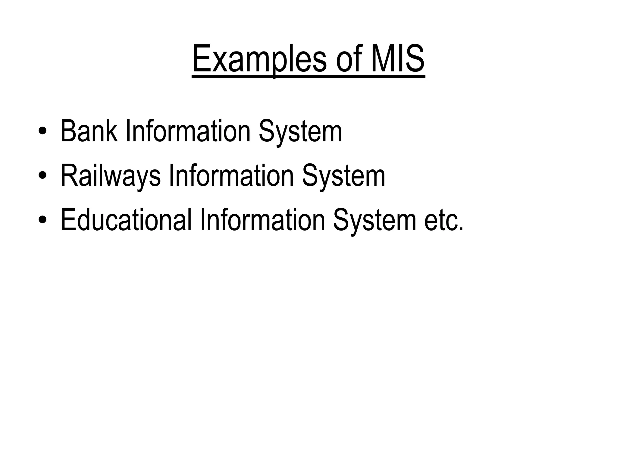 Examples of MIS
• Bank Information System
• Railways Information System
• Educational Information System etc.
 