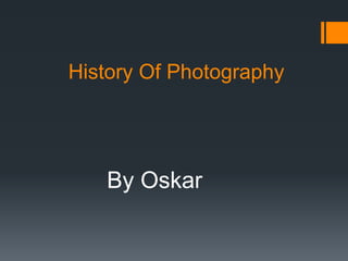 History Of Photography
By Oskar
 