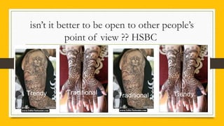 isn’t it better to be open to other people’s
point of view ?? HSBC
Trendy TrendyTraditional Traditional
 